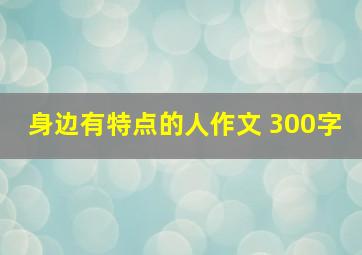 身边有特点的人作文 300字